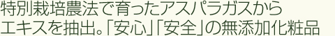 無農薬で育ったアスパラガスからエキスを抽出。「安心」「安全」の無添加化粧品