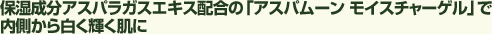 保湿成分アスパラガスエキス配合の「アスパムーン モイスチャーゲル」で内側から白く輝く肌に